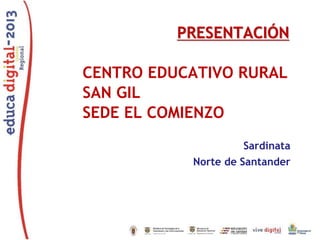 PRESENTACIÓN
CENTRO EDUCATIVO RURAL
SAN GIL
SEDE EL COMIENZO
Sardinata
Norte de Santander

 