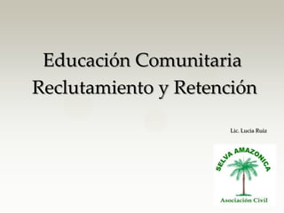 Educación Comunitaria
Reclutamiento y Retención
Lic. Lucia Ruiz

 