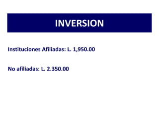 INVERSION

Instituciones Afiliadas: L. 1,950.00


No afiliadas: L. 2.350.00
 
