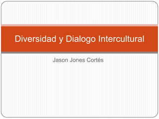 Jason Jones Cortés
Diversidad y Dialogo Intercultural
 