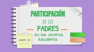 Participación
de los
PADRES
en los centros
escolares
GRUPO 20
 