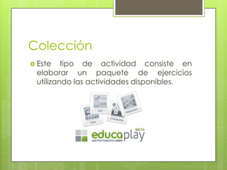 Colección
 Este

tipo de actividad consiste en
elaborar un paquete de ejercicios
utilizando las actividades disponibles.

 