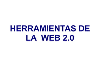 HERRAMIENTAS DE LA  WEB 2.0 