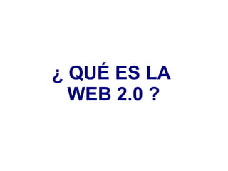¿ QUÉ ES LA  WEB 2.0 ? 