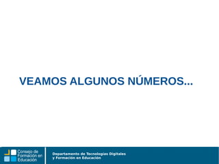 Departamento de Tecnologías Digitales
y Formación en Educación
VEAMOS ALGUNOS NÚMEROS...
 