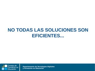 Departamento de Tecnologías Digitales
y Formación en Educación
NO TODAS LAS SOLUCIONES SON
EFICIENTES...
 