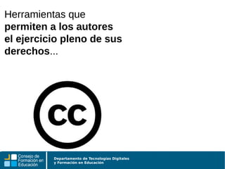 Departamento de Tecnologías Digitales
y Formación en Educación
Herramientas que
permiten a los autores
el ejercicio pleno de sus
derechos...
 