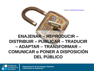 Departamento de Tecnologías Digitales
y Formación en Educación
ENAJENAR – REPRODUCIR –
DISTRIBUIR – PUBLICAR – TRADUCIR
– ADAPTAR – TRANSFORMAR –
COMUNICAR o PONER A DISPOSICIÓN
DEL PÚBLICO
Imagen por außerirdische sind gesund
 