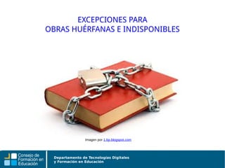 Departamento de Tecnologías Digitales
y Formación en Educación
EXCEPCIONES PARA
OBRAS HUÉRFANAS E INDISPONIBLES
Imagen por 1.bp.blogspot.com
 