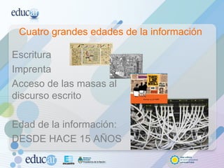 Cuatro grandes edades de la información  Escritura Imprenta Acceso de las masas al  discurso escrito Edad de la información:  DESDE HACE 15 AÑOS 