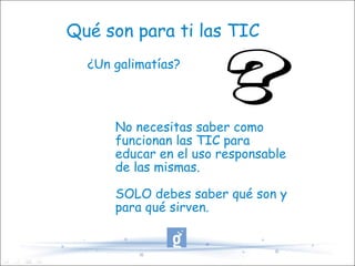 Qué son para ti las TIC ¿Un galimatías? No necesitas saber como funcionan las TIC para educar en el uso responsable de las mismas.  SOLO debes saber qué son y para qué sirven. 
