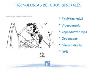 TECNOLOGIAS DE HIJOS DIGITALES * Teléfono móvil * Videoconsola * Reproductor mp3 * Ordenador * Cámara digital * DVD 