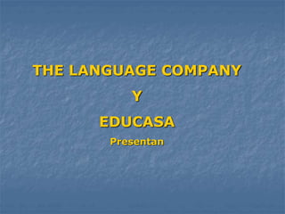 THE LANGUAGE COMPANY
Y
EDUCASA
Presentan
 
