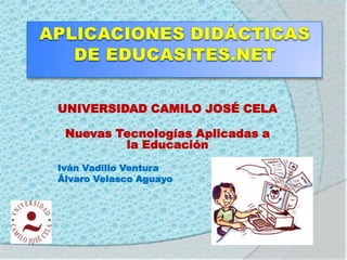 UNIVERSIDAD CAMILO JOSÉ CELA

 Nuevas Tecnologías Aplicadas a
         la Educación
Iván Vadillo Ventura
Álvaro Velasco Aguayo
 