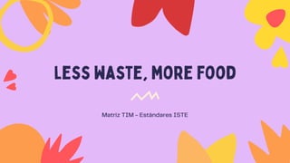 less waste, more food
Matriz TIM - Estándares ISTE




 