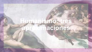 Humanismo: tres
aproximaciones
J U A N M A R T Í N L Ó P E Z - C A L V A
 