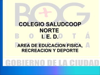 COLEGIO SALUDCOOP NORTE  I. E. D. AREA DE EDUCACION FISICA, RECREACION Y DEPORTE 