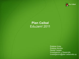 Plan Ceibal
EduJam! 2011




           Esteban Arias
           Esteban Bordón
           Daniel Castelo
           Investigación y Desarrollo
           investigacion@plan.ceibal.edu.uy
 