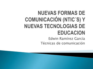 Edwin Ramírez García
Técnicas de comunicación
 