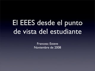 El EEES desde el punto
de vista del estudiante
        Francesc Esteve
       Noviembre de 2008
 