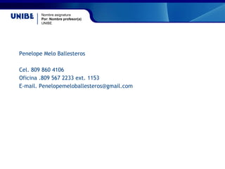 Nombre asignatura
Por: Nombre profesor(a)
UNIBE
Penelope Melo Ballesteros
Cel. 809 860 4106
Oficina .809 567 2233 ext. 1153
E-mail. Penelopemeloballesteros@gmail.com
 