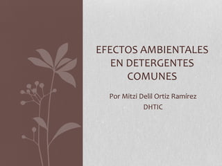 Por Mitzi Delil Ortiz Ramírez
DHTIC
EFECTOS AMBIENTALES
EN DETERGENTES
COMUNES
 