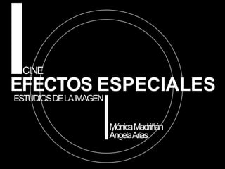 CINE EFECTOS ESPECIALES ESTUDIOS DE LA IMAGEN Mónica Madriñán Ángela Arias 