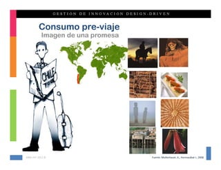 Consumo pre-viaje
          Imagen de una promesa




KMG‐JHT 2012 ©                    Fuente: Mollenhauer, K., Hormazábal J., 2008
 