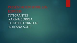 PRESENTACION SOBRE LOS
EGIPCIOS
INTEGRANTES
·KARINA CORREA
·ELIZABETH ORNELAS
·ADRIANA SOLIS
 