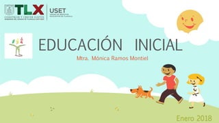 EDUCACIÓN INICIAL
Mtra. Mónica Ramos Montiel
Enero 2018
 