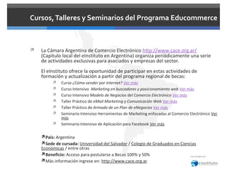 Cursos, Talleres y Seminarios del Programa Educommerce



La Cámara Argentina de Comercio Electrónico http://www.cace.org...