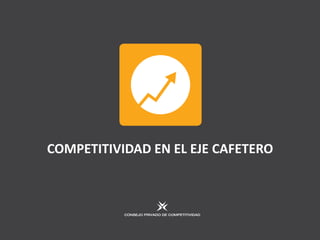 COMPETITIVIDAD EN EL EJE CAFETERO
 