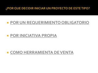    POR UN REQUERIMIENTO OBLIGATORIO

   POR INICIATIVA PROPIA


   COMO HERRAMIENTA DE VENTA
 