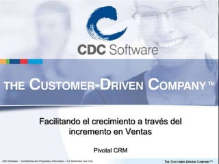 Facilitando el crecimiento a través del
                                         incremento en Ventas

                                                                                    Pivotal CRM
CDC Software - Confidential and Proprietary Information – For Restricted Use Only
 