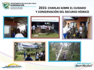 2015: CHARLAS SOBRE EL CUIDADO
Y CONSERVACIÓN DEL RECURSO HÍDRICO
 