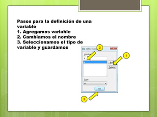 Pasos para la definición de una
variable
1. Agregamos variable
2. Cambiamos el nombre
3. Seleccionamos el tipo de
variable y guardamos
1
2
3