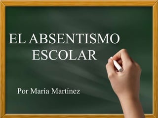 EL ABSENTISMO
ESCOLAR
Por María Martínez
 