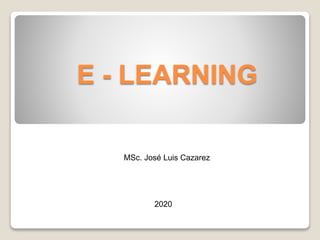 E - LEARNING
MSc. José Luis Cazarez
2020
 
