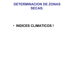 DETERMINACION DE ZONAS
SECAS:
• INDICES CLIMATICOS !
 