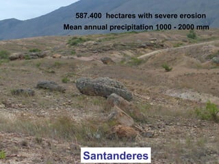 Santanderes
587.400 hectares with severe erosion
Mean annual precipitation 1000 - 2000 mm
 