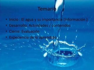 TemarioInicio : El agua y su importancia (Información )Desarrollo: Actividades / contenidosCierre: Evaluación Experiencia de lo aprendido 