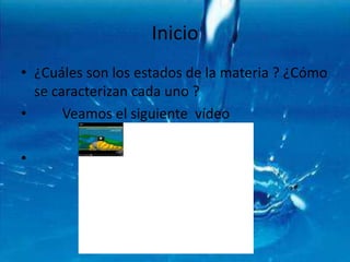 Inicio¿Cuáles son los estados de la materia ? ¿Cómo se caracterizan cada uno ?       Veamos el siguiente  vídeo 