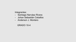 Integrantes:
- Santiago Narváez Rivera
- Johan Sebastián Ceballos
- Anderson J. Montero
GRADO 10-4
 