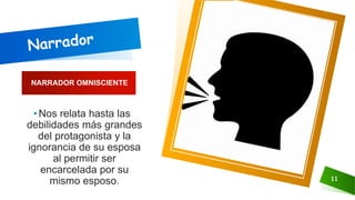 NARRADOR OMNISCIENTE
11
• Nos relata hasta las
debilidades más grandes
del protagonista y la
ignorancia de su esposa
al permitir ser
encarcelada por su
mismo esposo.
 