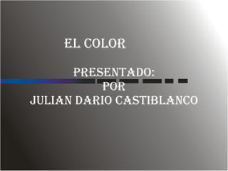 EL COLOR   PRESENTADO:  POR  JULIAN DARIO CASTIBLANCO 