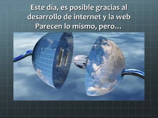 Este día, es posible gracias al
desarrollo de internet y la web
Parecen lo mismo, pero…

 