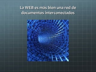 La WEB es más bien una red de
documentos interconectados

 