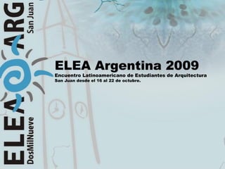 ELEA Argentina 2009 Encuentro Latinoamericano de Estudiantes de Arquitectura San Juan desde el 16 al 22 de octubre. 