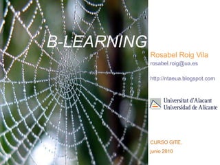 B-LEARNING Rosabel Roig Vila [email_address] http://ntaeua.blogspot.com   CURSO GITE,  junio 2010 