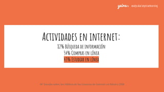 Actividades en internet:
82% Búsqueda de información
54% Compras en línea
43% Estudiar en línea
14° Estudio sobre los Hábi...